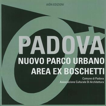 Padova. Nuovo parco urbano area ex boschetti  - Libro Aion 2015, Esposizioni di architettura | Libraccio.it