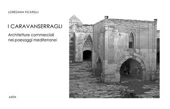 I Caravanserragli. Architetture commerciali nei paesaggi mediterranei - Loredana Ficarelli - Libro Aion 2017, Forme e caratteri delle città | Libraccio.it