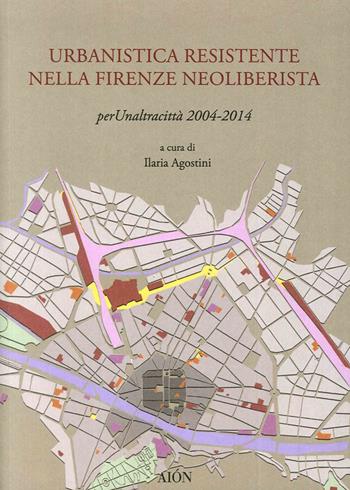Urbanistica resistente nella Firenze neoliberista. Per un'altra città 2004-2014  - Libro Aion 2016, Civitas | Libraccio.it