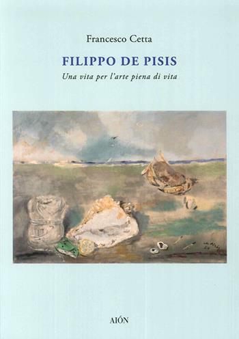 Filippo De Pisis. Una vita per l'arte piena di vita - Francesco Cetta - Libro Aion 2016, Saggi | Libraccio.it