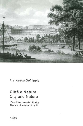 Città e natura. L'architettura del limite-City and nature. The architecture of limit. Ediz. bilingue - Francesco Defilippis - Libro Aion 2018 | Libraccio.it