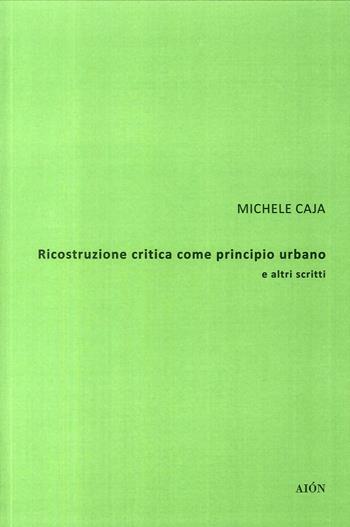 Ricostruzione critica come principio urbano e altri scritti - Michele Caja - Libro Aion 2017, Theoria | Libraccio.it