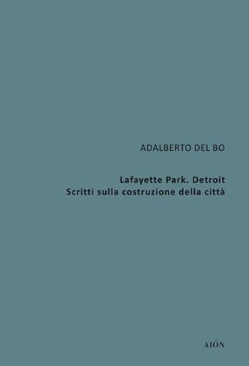 Lafayette Park. Detroit. Scritti sulla costruzione della città - Adalberto Del Bo - Libro Aion 2018, Theoria | Libraccio.it
