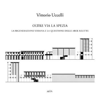 Oltre Via la Spezia. La rigenerazione urbana e la questione delle aree relitte - Vittorio Uccelli - Libro Aion 2020, Materiali di architettura | Libraccio.it