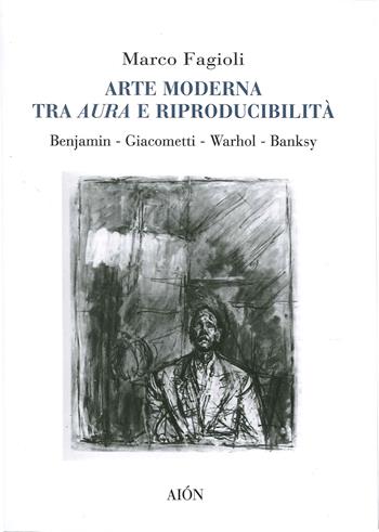 Arte moderna tra aura e riproducibilità. Benjamin. Giacometti. Warhol. Banksy - Marco Fagioli - Libro Aion 2020 | Libraccio.it