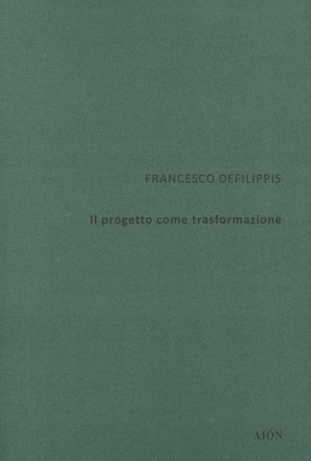 Il progetto come trasformazione - Francesco Defilippis - Libro Aion 2020 | Libraccio.it