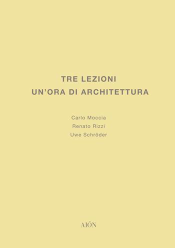 Tre lezioni. Un'ora di architettura - Carlo Moccia, Uwe Schröder, Renato Rizzi - Libro Aion 2021, Lezioni e saggi sull'architettura e la città | Libraccio.it
