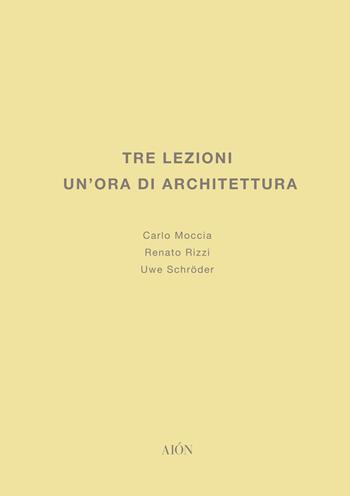 Tre lezioni. Un'ora di architettura - Carlo Moccia, Uwe Schröder, Renato Rizzi - Libro Aion 2021, Lezioni e saggi sull'architettura e la città | Libraccio.it