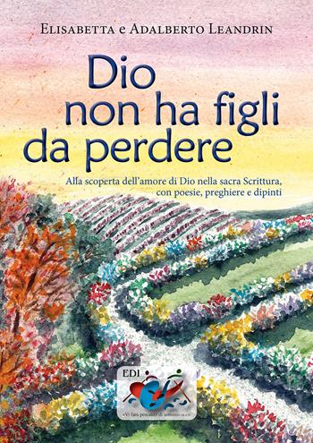 Dio non ha figli da perdere. Alla scoperta dell'amore di Dio nella sacra Scrittura, con poesie, preghiere e dipinti - Elisabetta Leandrin, Adalberto Leandrin - Libro Editrice Domenicana Italiana 1970 | Libraccio.it