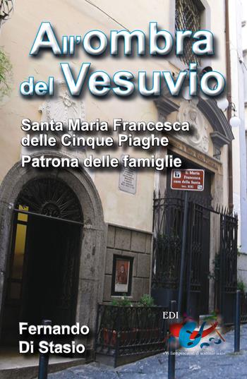 All'ombra del Vesuvio. Santa Maria Francesca delle Cinque Piaghe, patrona delle famiglie - Fernando Di Stasio - Libro Editrice Domenicana Italiana 2014 | Libraccio.it