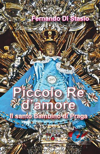 Piccolo Re d'amore. Il santo Bambino di Praga - Fernando Di Stasio - Libro Editrice Domenicana Italiana 2014 | Libraccio.it