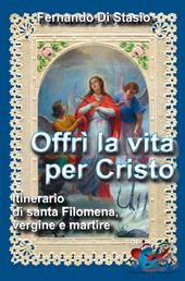 Offrì la vita per Cristo. Itinerario di santa Filomena, vergine martire