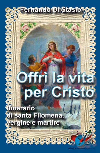 Offrì la vita per Cristo. Itinerario di santa Filomena, vergine martire - Fernando Di Stasio - Libro Editrice Domenicana Italiana 2015 | Libraccio.it