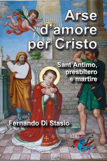 Arse d'amore per Cristo. Sant'Antimo, presbitero e martire - Fernando Di Stasio - Libro Editrice Domenicana Italiana 2015 | Libraccio.it