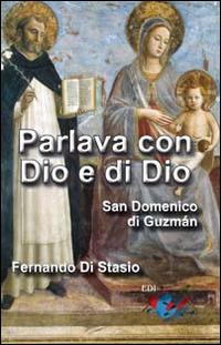 Parlava con Dio e di Dio. San Domenico di Guzmán - Fernando Di Stasio - Libro Editrice Domenicana Italiana 2016 | Libraccio.it