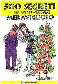 500 segreti per avere un orto meraviglioso - Bruno Del Medico - Libro Coltivare l'Orto 2012, Homo Faber | Libraccio.it