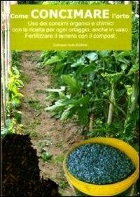 Come concimare l'orto. Uso dei concimi organici e chimici con la ricetta per ogni ortaggio, anche in vaso - Bruno Del Medico - Libro Coltivare l'Orto 2013 | Libraccio.it