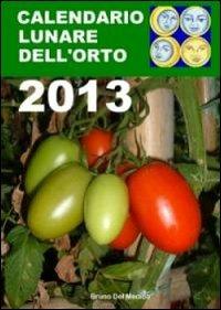 Calendario lunare dell'orto 2013. Tutte le semine secondo le fasi della luna - Bruno Del Medico - Libro Coltivare l'Orto 2013 | Libraccio.it