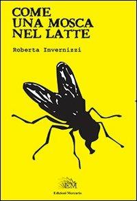 Come una mosca nel latte - Roberta Invernizzi - Libro Mercurio 2013 | Libraccio.it
