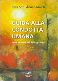 Guida alla condotta umana. I principi morali dell'Astaunga yoga - Shrii Ánandamúrti - Libro Il Sole d'Oriente 2014 | Libraccio.it