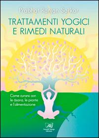 Trattamenti yogici e rimedi naturali. Come curarsi con le asana, le piante e l'alimentazione - Prabhat Ranjan Sarkar - Libro Il Sole d'Oriente 2014 | Libraccio.it