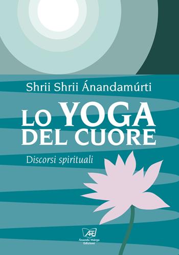 Lo yoga del cuore. Discorsi spirituali - Shrii Ánandamúrti - Libro Il Sole d'Oriente 2021 | Libraccio.it