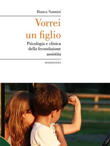 Vorrei un figlio. Psicologia e clinica della fecondazione assistita - Bianca Nannini - Libro Bookstones 2017, Prospettive | Libraccio.it