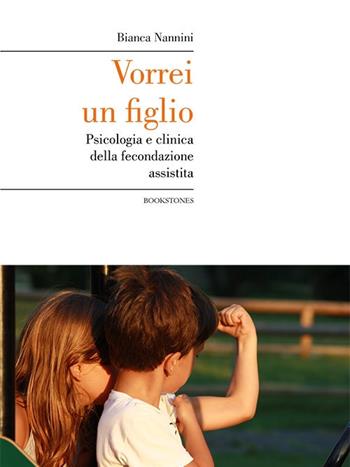 Vorrei un figlio. Psicologia e clinica della fecondazione assistita - Bianca Nannini - Libro Bookstones 2017, Prospettive | Libraccio.it