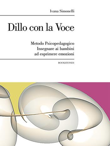 Dillo con la voce. Metodo psicopedagogico. Insegnare ai bambini ad esprimere emozioni - Ivana Simonelli - Libro Bookstones 2017, Prospettive | Libraccio.it