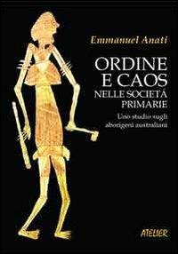 Ordine e caos nelle società primarie. Uno studio sugli aborigeni australiani - Emmanuel Anati - Libro Atelier 2014, Saggi | Libraccio.it