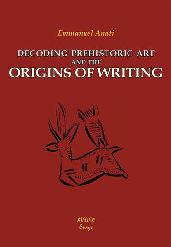 Decoding prehistoric art and the origins of writing - Emmanuel Anati - Libro Atelier 2015, Saggi | Libraccio.it