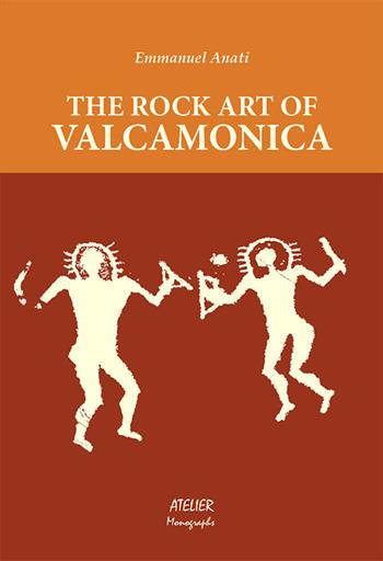 The rock art of Valcamonica - Emmanuel Anati - Libro Atelier 2015, Monographs | Libraccio.it