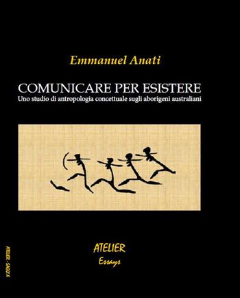 Comunicare per esistere. Uno studio di antropologia concettuale sugli aborigeni australiani - Emmanuel Anati - Libro Atelier 2016 | Libraccio.it