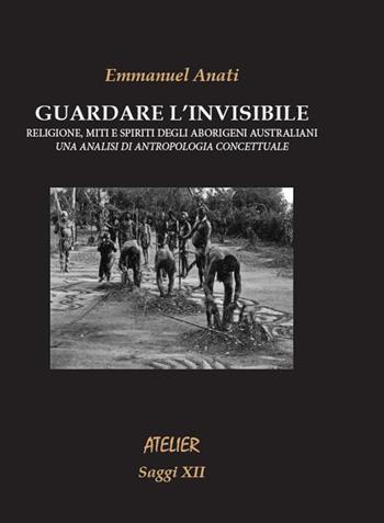 Guardare l'invisibile - Emmanuel Anati - Libro Atelier 2018 | Libraccio.it