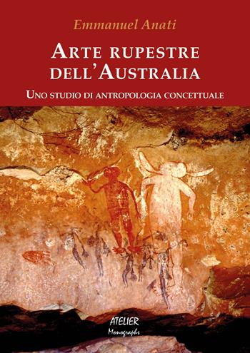 Arte rupestre dell'Australia. Uno studio di antropologia concettuale - Emmanuel Anati - Libro Atelier 2019 | Libraccio.it