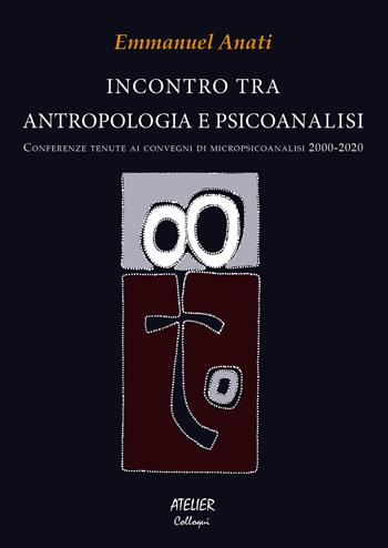 Incontro tra antropologia e psicoanalisi. Conferenze tenute ai convegni di micropsicoanalisi 2000-2020 - Emmanuel Anati - Libro Atelier 2021 | Libraccio.it