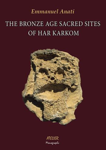 The Bronze Age Sacred Sites of Har Karkom - Emmanuel Anati - Libro Atelier 2022 | Libraccio.it