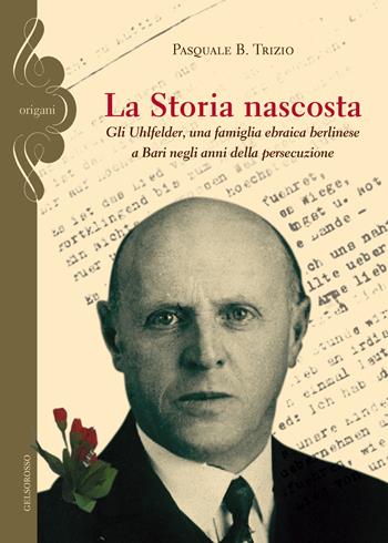 La storia nascosta. Gli Uhlfelder, una famiglia ebraica berlinese a Bari negli anni della persecuzione - Pasquale B. Trizio - Libro Gelsorosso 2015, Origani | Libraccio.it