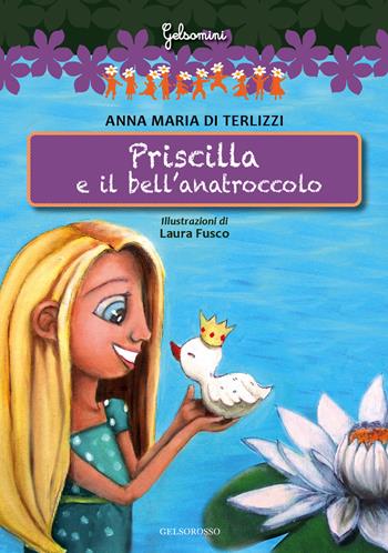 Priscilla e il bell'anatroccolo - Anna Maria Di Terlizzi - Libro Gelsorosso 2015, Gelsomini | Libraccio.it