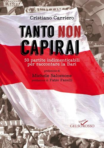 Tanto non capirai. 50 partite indimenticabili per raccontare la Bari - Cristiano Carriero - Libro Gelsorosso 2016 | Libraccio.it