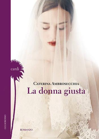 La donna giusta - Caterina Ambrosecchia - Libro Gelsorosso 2017, Cardi | Libraccio.it