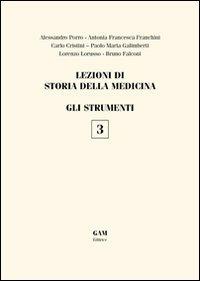 Lezioni di storia della medicina. Vol. 3: GLi strumenti - Alessandro Porro, Antonia Francesca Franchini, Carlo Cristini - Libro Gam Editrice 2013 | Libraccio.it