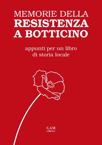 Memorie della Resistenza a Botticino. Appunti per un libro di storia locale  - Libro Gam Editrice 2014 | Libraccio.it