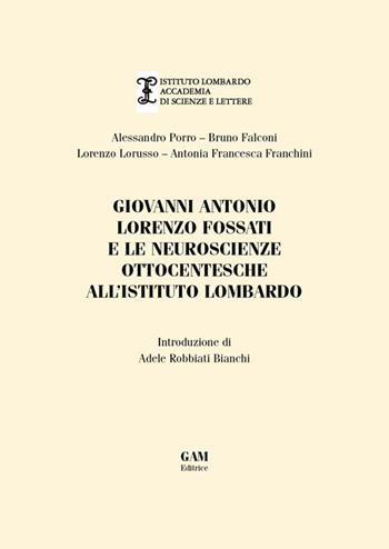 Giovanni Antonio Fossati e le neuroscienze ottocentesche all'Istituto Lombardo - Alessandro Porro, Bruno Falconi, Lorenzo Lorusso - Libro Gam Editrice 2014 | Libraccio.it