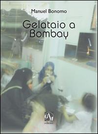 Gelataio a Bombay - Manuel Bonomo - Libro Gam Editrice 2014 | Libraccio.it