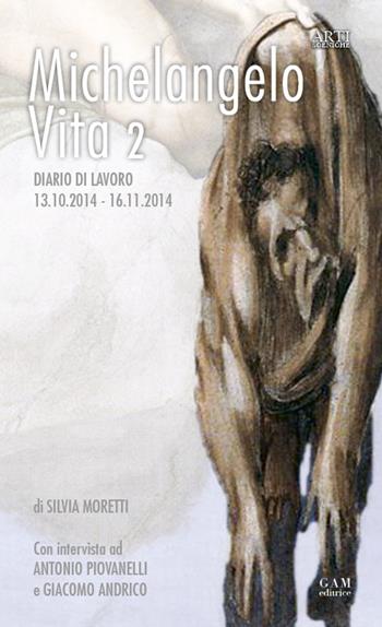 Michelangelo, vita 2. Diario di lavoro 13.10.2014-16.11.2014 - Silvia Moretti, Giacomo Andrico, Antonio Piovanelli - Libro Gam Editrice 2016, Arti sceniche | Libraccio.it