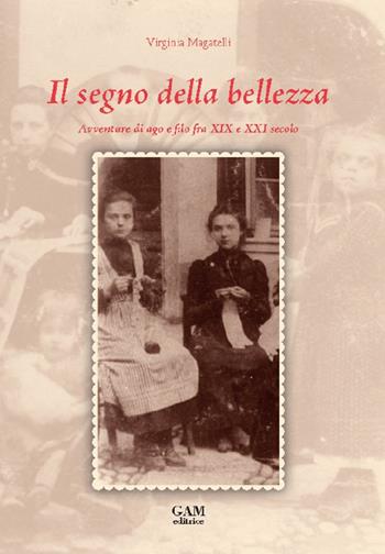 Il segno della bellezza. Avventure di ago e filo fra XIX e XXI secolo - Virginia Magatelli - Libro Gam Editrice 2016 | Libraccio.it