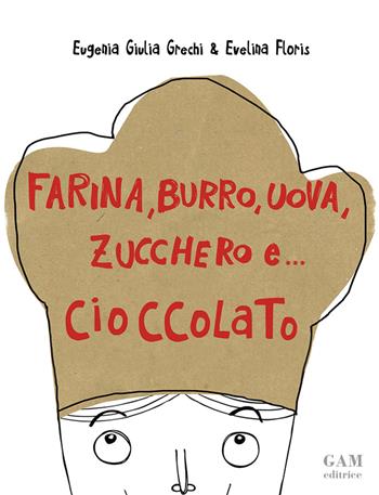 Farina, burro, uova, zucchero e... cioccolato - Eugenia Giulia Grechi, Evelina Floris - Libro Gam Editrice 2017 | Libraccio.it