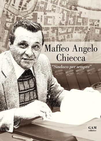 Maffeo Angelo Chiecca. «Sindaco per sempre» - I. C. Scuola secondaria di Rudiano. Classi seconde - Libro Gam Editrice 2017 | Libraccio.it