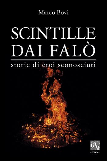 Scintille dai falò. Storie di eroi sconosciuti - Marco Bovi - Libro Gam Editrice 2017 | Libraccio.it